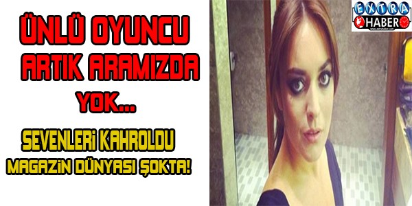 Ünlü oyuncu artık aramızda yok... Magazin dünyası şokta...