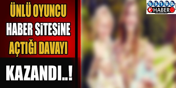ÜNLÜ OYUNCU HABER SİTESİNE AÇTIĞI DAVAYI KAZANDI !