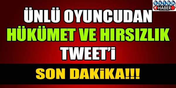 ÜNLÜ OYUNCU'DAN HÜKÜMET VE HIRSIZLIK TWEETİ...!