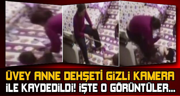 Üvey anne dehşetini Baba'nın eve yerleştirdiği kamera kaydetti ! İşte o görüntüler...