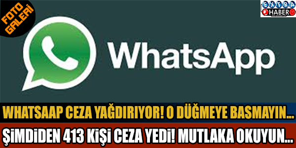 413 kişi 'Whatsapp'tan ceza yedi ! Mutlaka okuyun...
