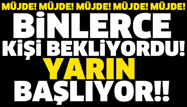 MÜJDE! MÜJDE! MÜJDE! BİNLERCE KİŞİ BEKLİYORDU! YARIN BAŞLIYOR!!