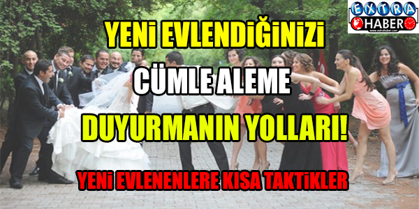YENİ EVLENDİĞİNİZİ CÜMLE ALEME DUYURMANIN YOLLARI