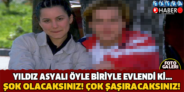 Yıldız Asyalı Öyle Biriyle Evlendi ki.. Çok Şaşıracaksınız!