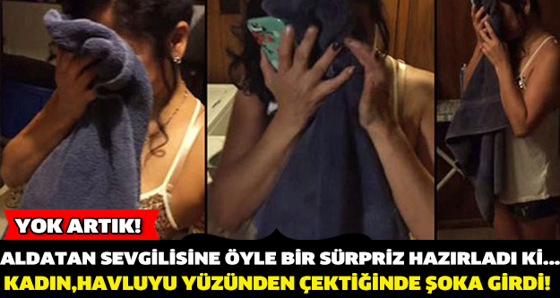 ALDATAN SEVGİLİSİNE ÖYLE BİR SÜRPRİZ HAZIRLADI Kİ... KADIN, HAVLUYU YÜZÜNDEN ÇEKTİĞİNDE ŞOKA GİRDİ !
