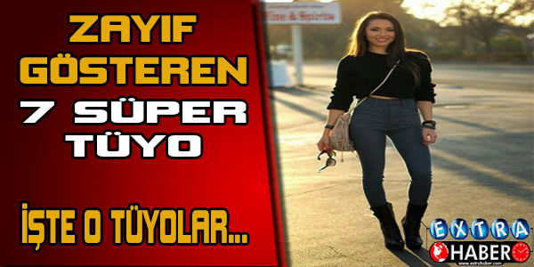 Zayıf gösteren 7 süper tüyo!