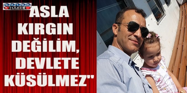 "Asla kırgın değilim, devlete küsülmez"
