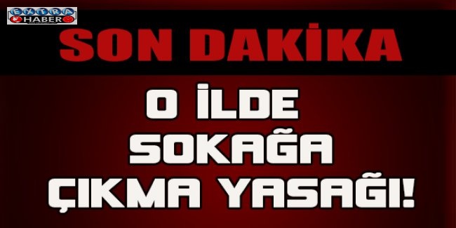 O ilde sokağa çıkma yasağı!