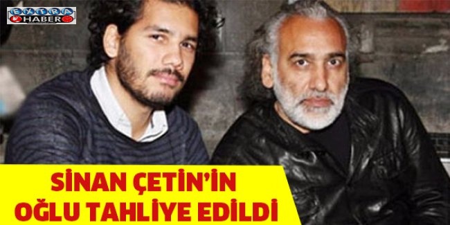 Sinan Çetin'in oğlu tahliye edildi