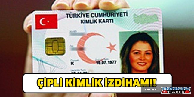 ÇİPLİ kimlik izdihamı..!