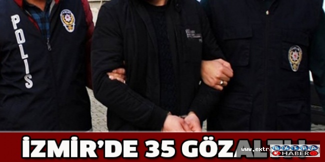 İzmir’de 35 gözaltı !