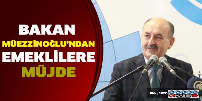 Bakan Müezzinoğlu’ndan emeklilere müjde