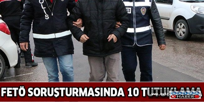 FETÖ soruşturmasında 10 tutuklama