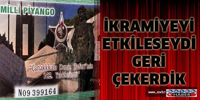 İKRAMIYEYI ETKILESEYDI GERI ÇEKERDIK