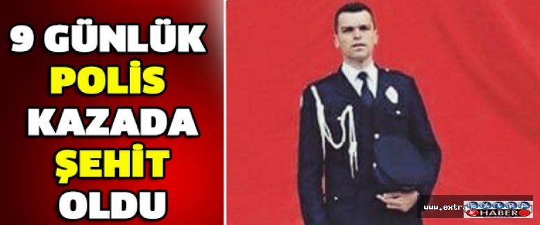 9 günlük polis kazada şehit oldu