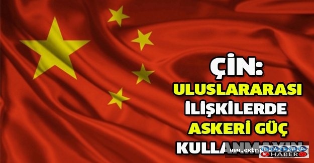 Çin: Uluslararası ilişkilerde askeri güç kullanmayın