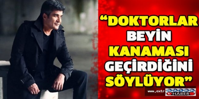“Doktorlar beyin kanaması geçirdiğini söylüyor”
