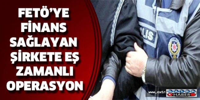 FETÖ’ye finans sağlayan şirkete eş zamanlı operasyon