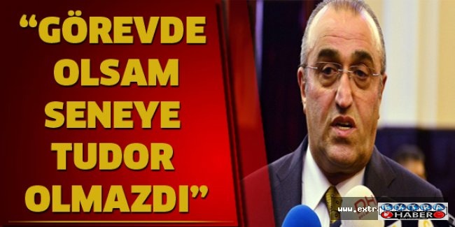 “Görevde olsam seneye Tudor olmazdı”