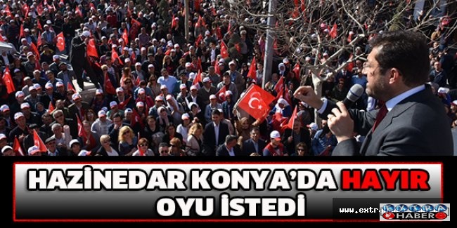 HAZİNEDAR KONYA’DA HAYIR OYU İSTEDİ