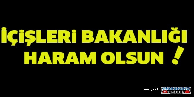 İÇiŞLERi BAKANLIĞI  HARAM OLSUN