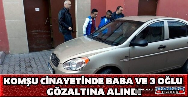 Komşu cinayetinde baba ve 3 oğlu gözaltına alındı