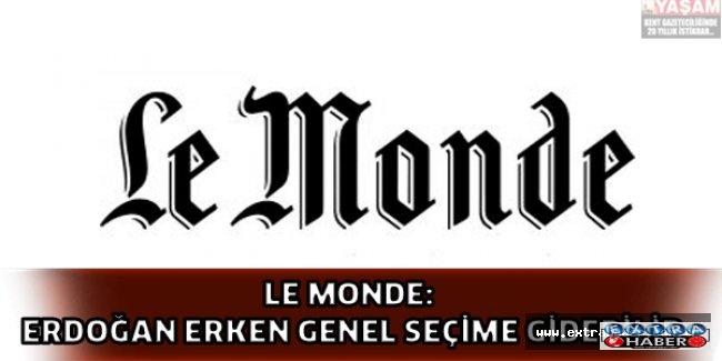 Le Monde: Erdoğan erken genel seçime gidebilir
