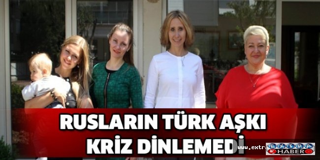 Rusların Türk aşkı kriz dinlemedi