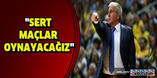 "Sert maçlar oynayacağız"