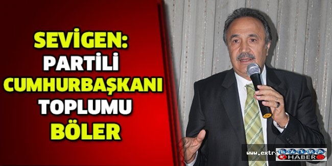 Sevigen: Partili Cumhurbaşkanı toplumu böler