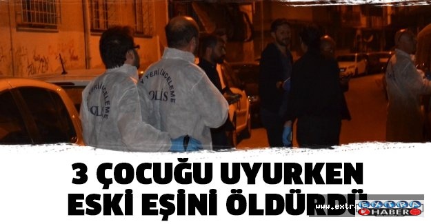 3 çocuğu uyurken eski eşini öldürdü!!