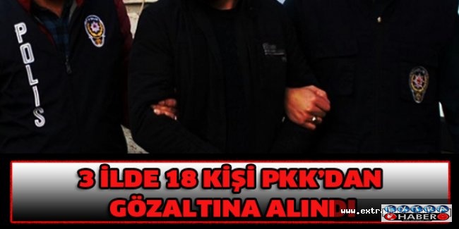 3 ilde 18 kişi PKK’dan gözaltına alındı