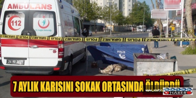 7 aylık karısını sokak ortasında öldürdü