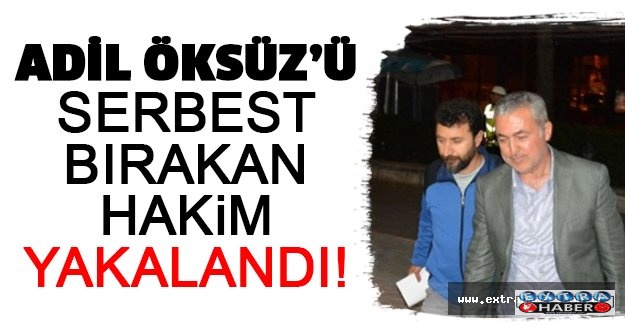 Adil Öksüz’ü serbest bırakan hakim yakalandı!