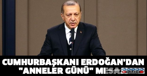 Cumhurbaşkanı Erdoğan’dan "Anneler Günü" mesajı!!