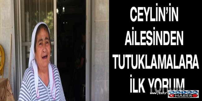 Ceylin’in ailesinden tutuklamalara ilk yorum
