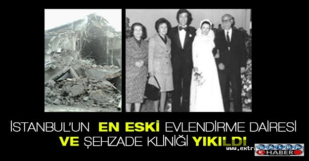 İSTANBUL’UN  EN ESKİ EVLENDİRME  DAİRESİ VE ŞEHZADE KLİNİĞİ  YIKILDI