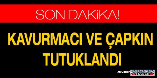 Kavurmacı ve Çapkın tutuklandı