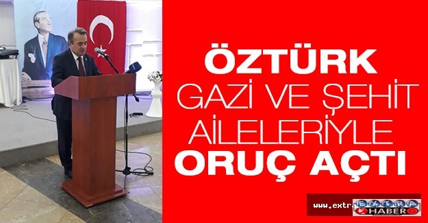 Öztürk, gazi ve şehit aileleriyle oruç açtı...