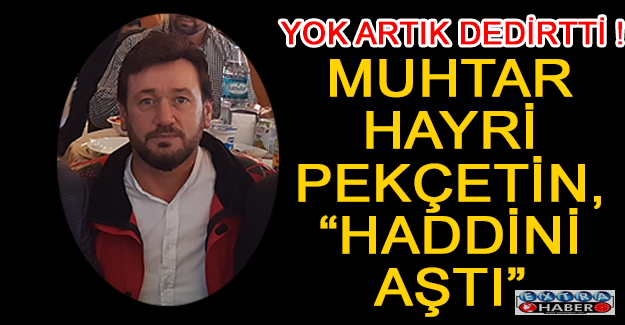 Muhtar Hayri Pekçetin, “haddini aştı”