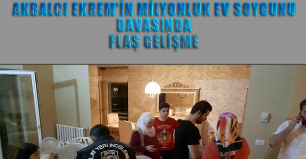 Balcı Ekrem'in milyonluk ev soygunu davasında flaş gelişme