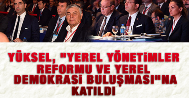 Yüksel, "Yerel Yönetimler Reformu ve Yerel Demokrasi Buluşması"na Katıldı
