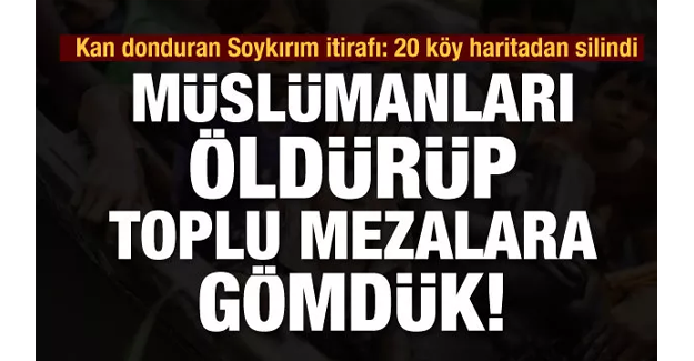 Müslümanların hepsini öldürüp toplu mezarlara gömdük