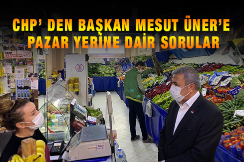 CHP’ den Başkan Mesut Üner’e Pazar Yerine Dair Sorular