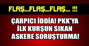 ÇARPICI İDDİA! PKK'YA İLK KURŞUN SIKAN ASKERE SORUŞTURMA!
