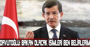 DAVUTOĞLU: BAKAN OLACAK İSİMLERİ BEN BELİRLERİM