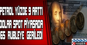 Petrol yüzde 9 arttı, dolar spot piyasada 65 rubleye geriledi