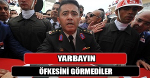 YARBAYIN ÖFKESİNİ GÖRMEDİLER