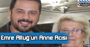 Emre Altuğ’un Anne Acısı!