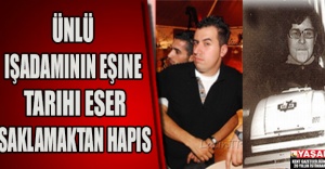 ÜNLÜ IŞADAMININ EŞINE TARIHI ESER SAKLAMAKTAN HAPIS